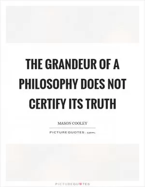 The grandeur of a philosophy does not certify its truth Picture Quote #1