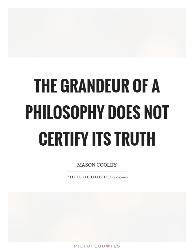 The grandeur of a philosophy does not certify its truth Picture Quote #1