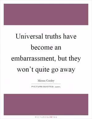 Universal truths have become an embarrassment, but they won’t quite go away Picture Quote #1