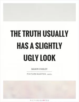 The truth usually has a slightly ugly look Picture Quote #1