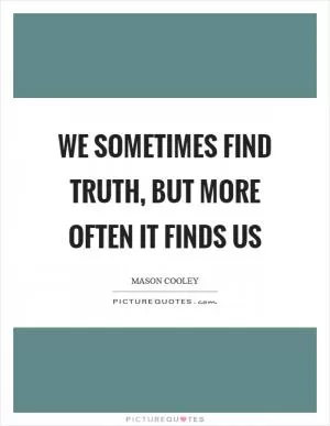 We sometimes find truth, but more often it finds us Picture Quote #1
