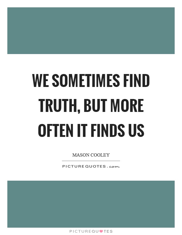 We sometimes find truth, but more often it finds us Picture Quote #1