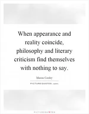When appearance and reality coincide, philosophy and literary criticism find themselves with nothing to say Picture Quote #1