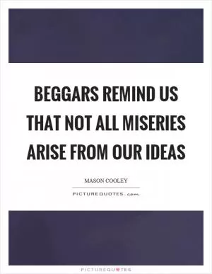 Beggars remind us that not all miseries arise from our ideas Picture Quote #1