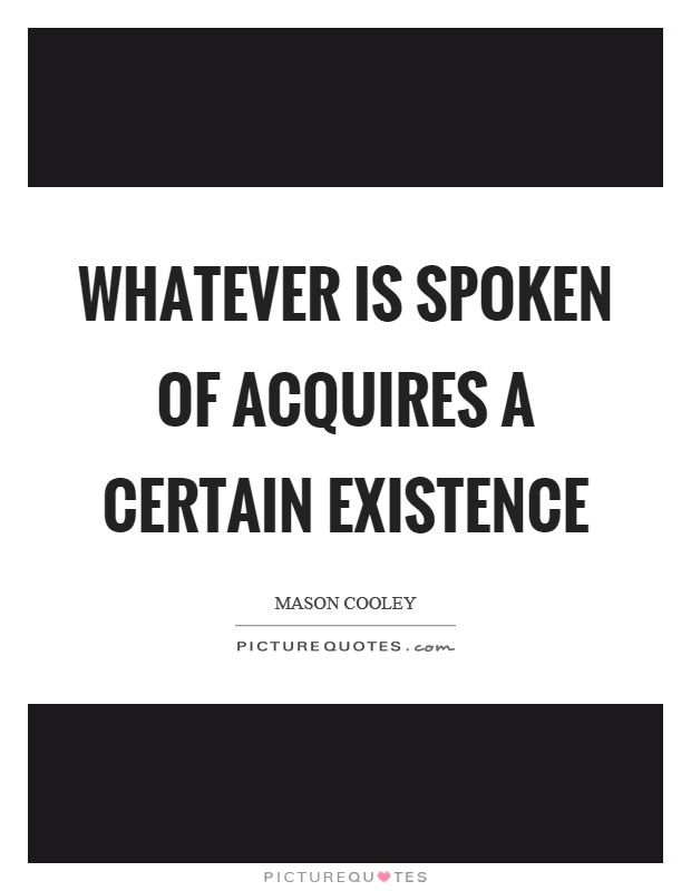 Whatever is spoken of acquires a certain existence Picture Quote #1