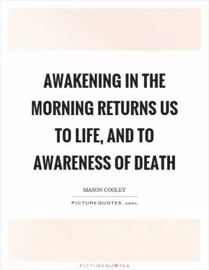 Awakening in the morning returns us to life, and to awareness of death Picture Quote #1