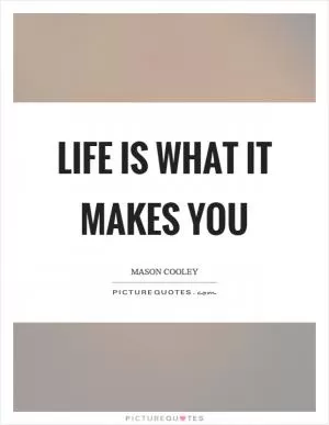 Life is what it makes you Picture Quote #1