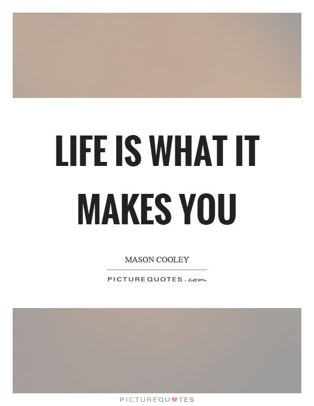 Life is what it makes you Picture Quote #1