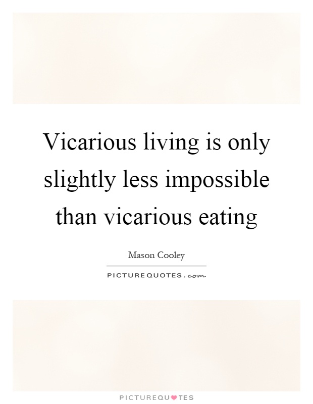Vicarious living is only slightly less impossible than vicarious eating Picture Quote #1