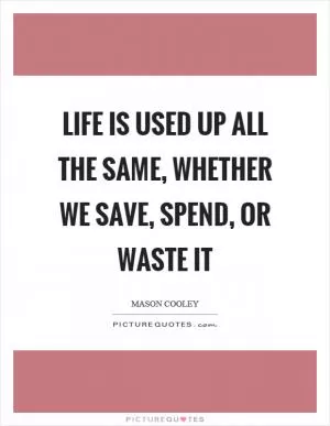 Life is used up all the same, whether we save, spend, or waste it Picture Quote #1