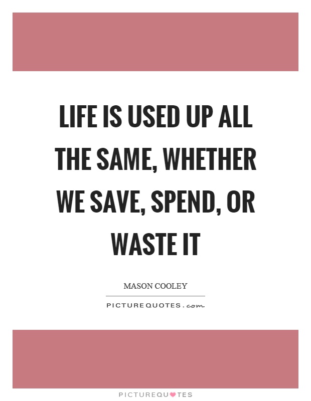 Life is used up all the same, whether we save, spend, or waste it Picture Quote #1