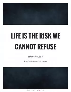 Life is the risk we cannot refuse Picture Quote #1