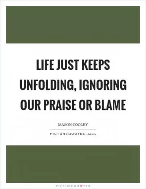 Life just keeps unfolding, ignoring our praise or blame Picture Quote #1
