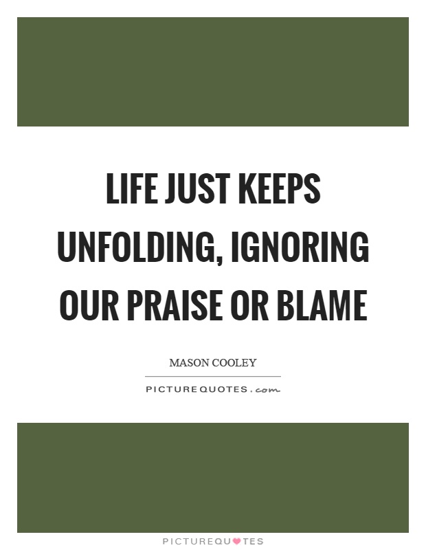 Life just keeps unfolding, ignoring our praise or blame Picture Quote #1