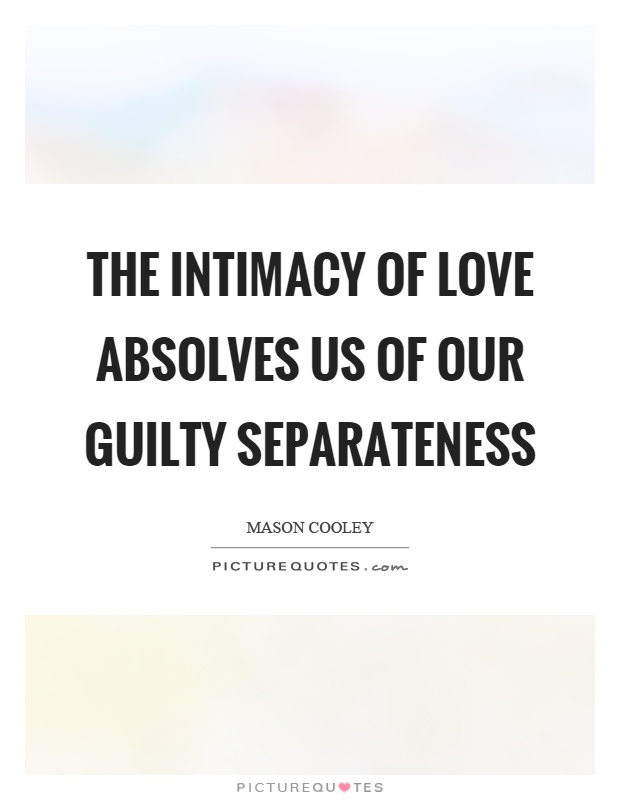 The intimacy of love absolves us of our guilty separateness Picture Quote #1