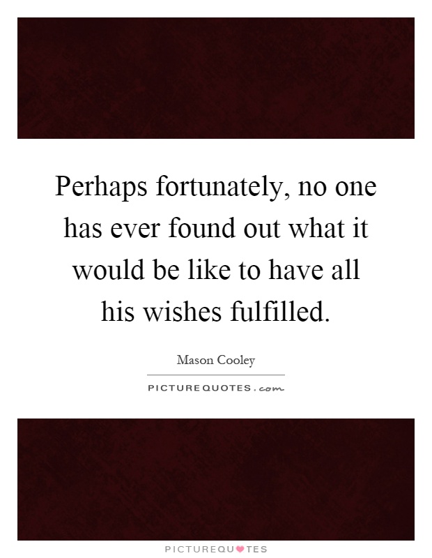 Perhaps fortunately, no one has ever found out what it would be like to have all his wishes fulfilled Picture Quote #1