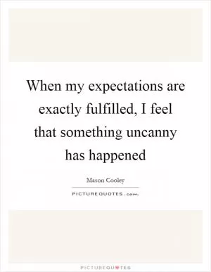 When my expectations are exactly fulfilled, I feel that something uncanny has happened Picture Quote #1