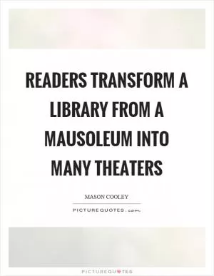 Readers transform a library from a mausoleum into many theaters Picture Quote #1