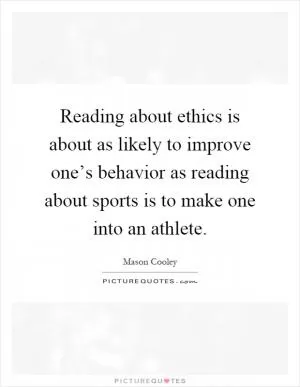 Reading about ethics is about as likely to improve one’s behavior as reading about sports is to make one into an athlete Picture Quote #1
