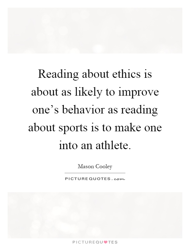 Reading about ethics is about as likely to improve one's behavior as reading about sports is to make one into an athlete Picture Quote #1