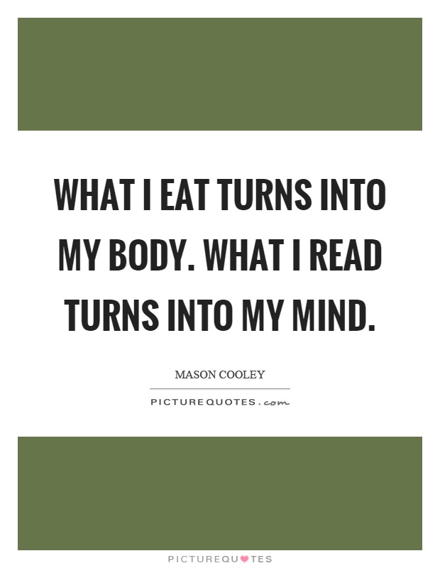 What I eat turns into my body. What I read turns into my mind Picture Quote #1