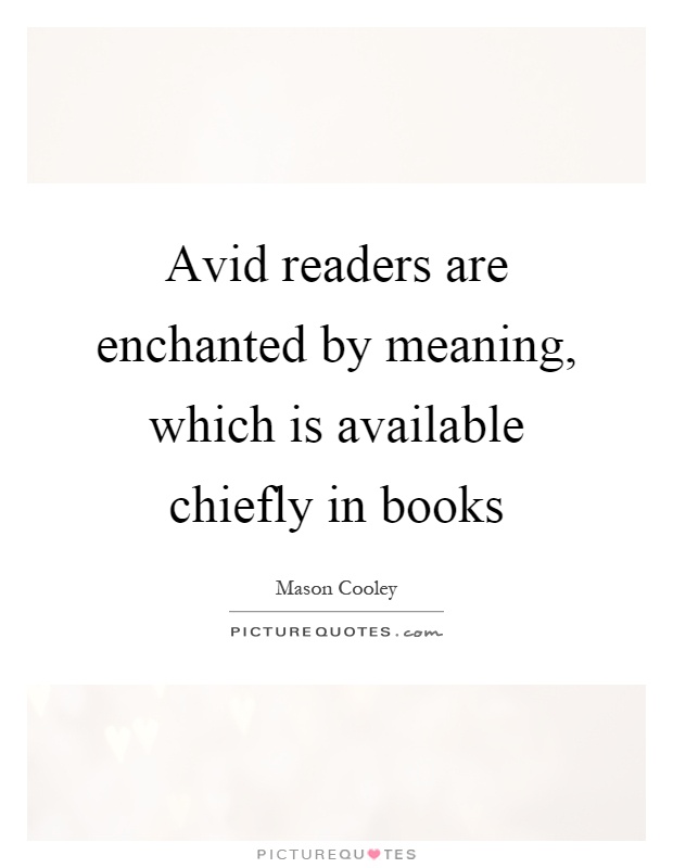 Avid readers are enchanted by meaning, which is available chiefly in books Picture Quote #1