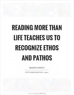 Reading more than life teaches us to recognize ethos and pathos Picture Quote #1