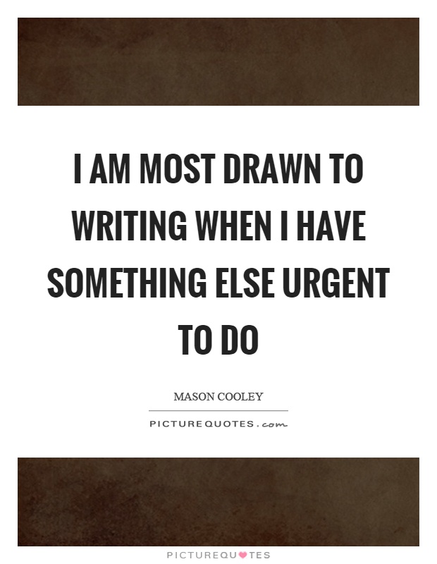 I am most drawn to writing when I have something else urgent to do Picture Quote #1