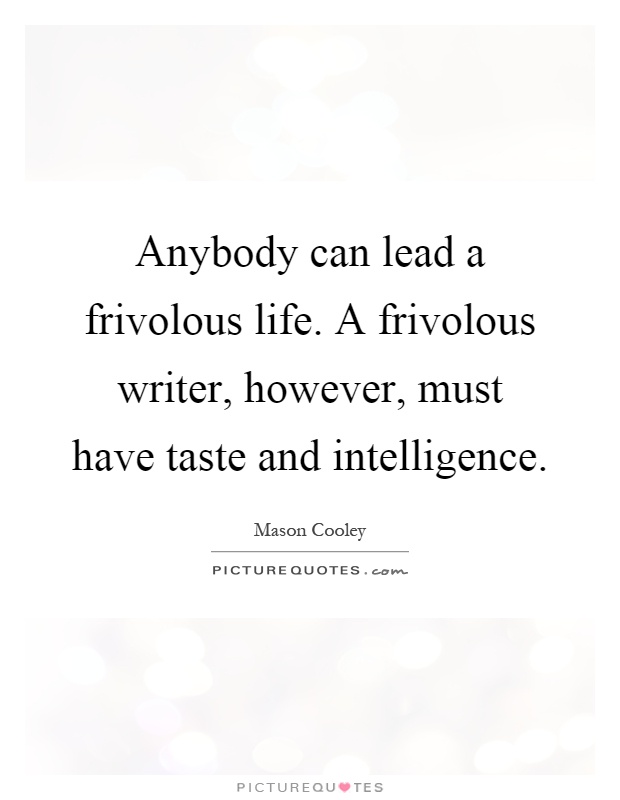 Anybody can lead a frivolous life. A frivolous writer, however, must have taste and intelligence Picture Quote #1