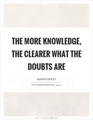 The more knowledge, the clearer what the doubts are Picture Quote #1