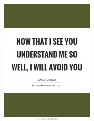Now that I see you understand me so well, I will avoid you Picture Quote #1