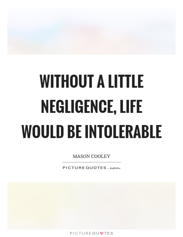Without a little negligence, life would be intolerable Picture Quote #1
