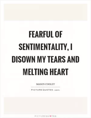 Fearful of sentimentality, I disown my tears and melting heart Picture Quote #1