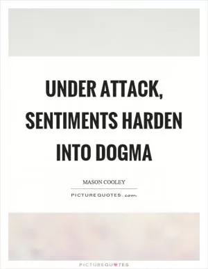 Under attack, sentiments harden into dogma Picture Quote #1