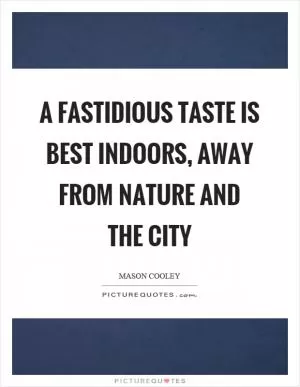 A fastidious taste is best indoors, away from nature and the city Picture Quote #1