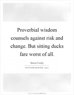 Proverbial wisdom counsels against risk and change. But sitting ducks fare worst of all Picture Quote #1