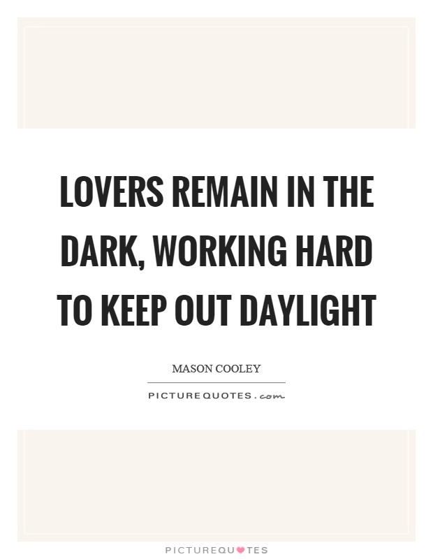 Lovers remain in the dark, working hard to keep out daylight Picture Quote #1