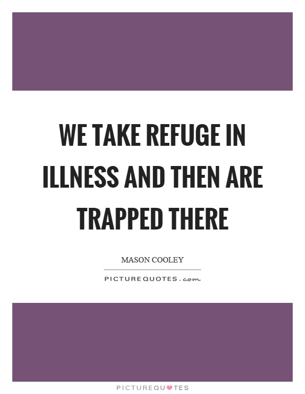 We take refuge in illness and then are trapped there Picture Quote #1