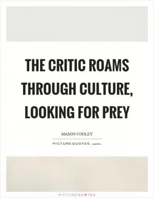The critic roams through culture, looking for prey Picture Quote #1