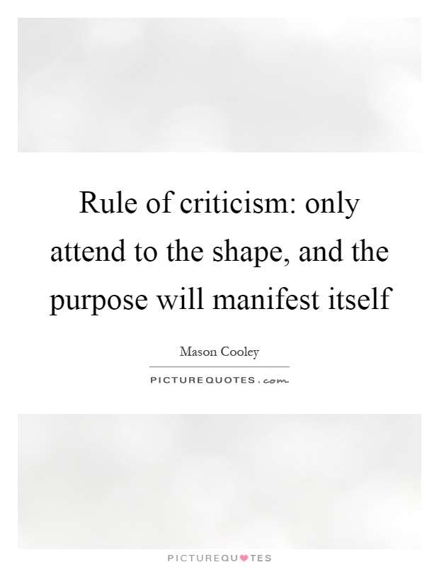 Rule of criticism: only attend to the shape, and the purpose will manifest itself Picture Quote #1