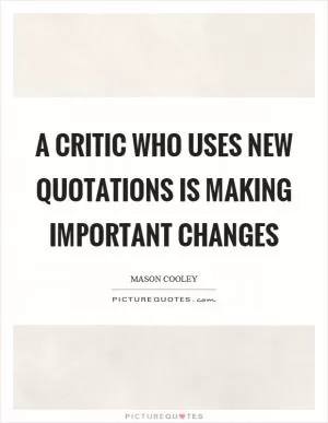 A critic who uses new quotations is making important changes Picture Quote #1
