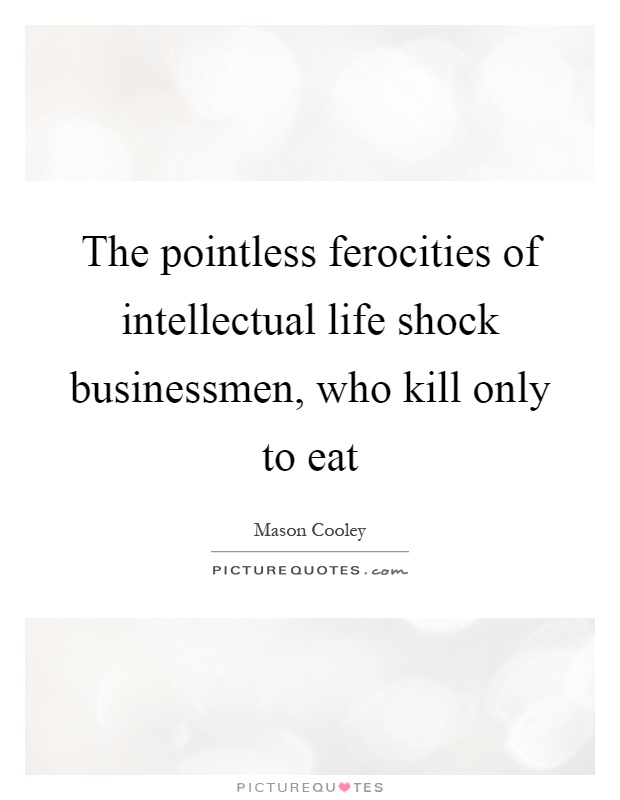 The pointless ferocities of intellectual life shock businessmen, who kill only to eat Picture Quote #1