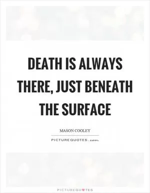 Death is always there, just beneath the surface Picture Quote #1