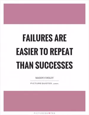 Failures are easier to repeat than successes Picture Quote #1