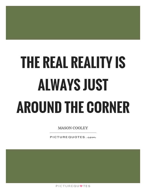 The real reality is always just around the corner Picture Quote #1