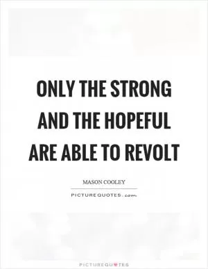 Only the strong and the hopeful are able to revolt Picture Quote #1