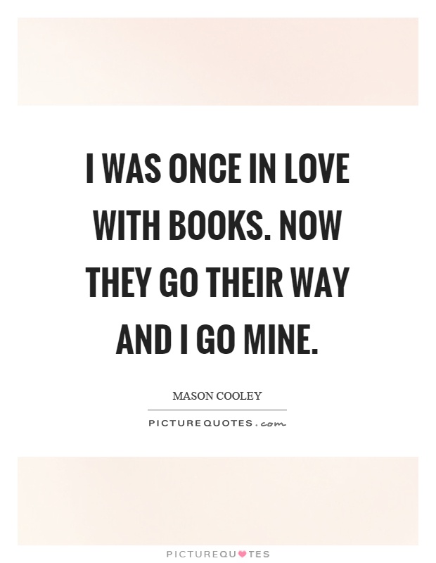 I was once in love with books. Now they go their way and I go mine Picture Quote #1