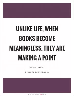 Unlike life, when books become meaningless, they are making a point Picture Quote #1