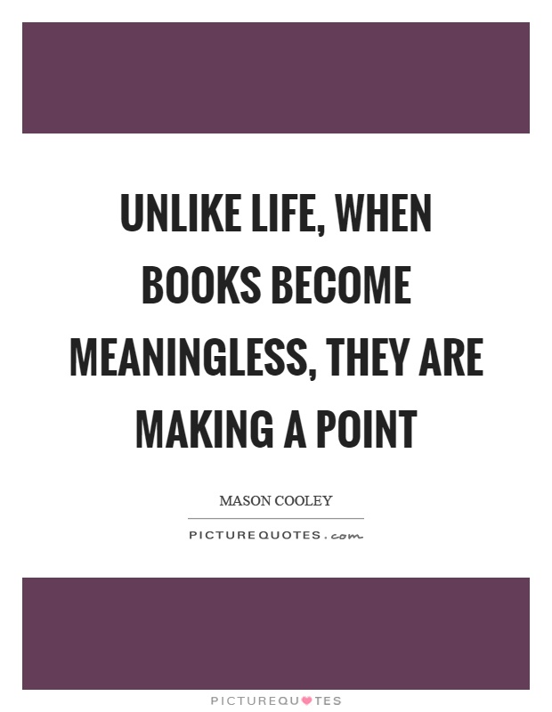 Unlike life, when books become meaningless, they are making a point Picture Quote #1