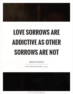 Love sorrows are addictive as other sorrows are not Picture Quote #1